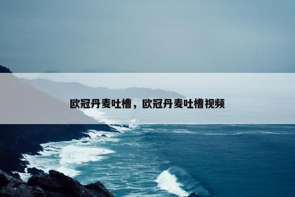 欧冠丹麦吐槽，欧冠丹麦吐槽视频