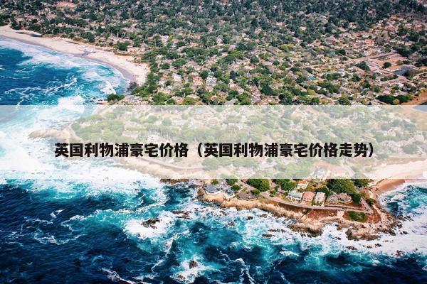 英国利物浦豪宅价格（英国利物浦豪宅价格走势）