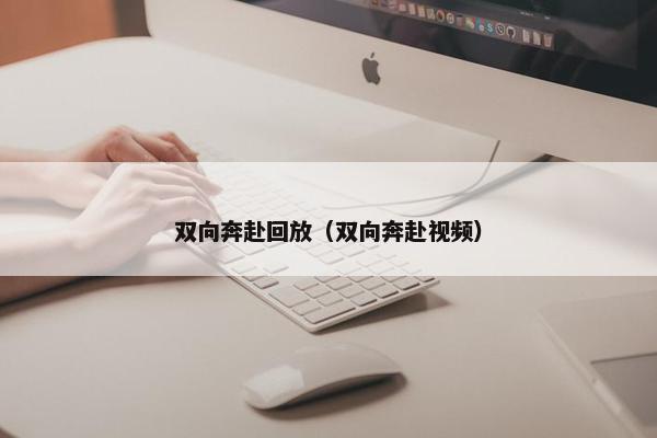 双向奔赴回放(双向奔赴视频) 双向奔赴回放(双向奔赴视频)