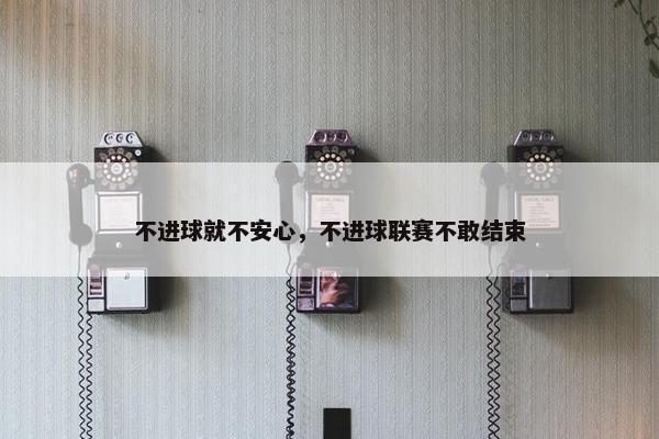 不进球就不安心，不进球联赛不敢结束