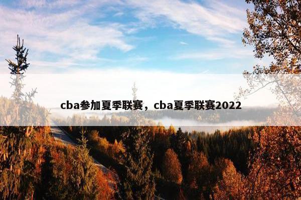 cba参加夏季联赛，cba夏季联赛2022