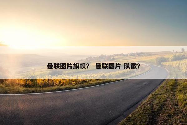 曼联图片旗帜? 曼联图片 队徽? 曼联图片旗帜? 曼联图片 队徽?