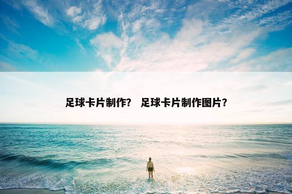 足球卡片制作？ 足球卡片制作图片？