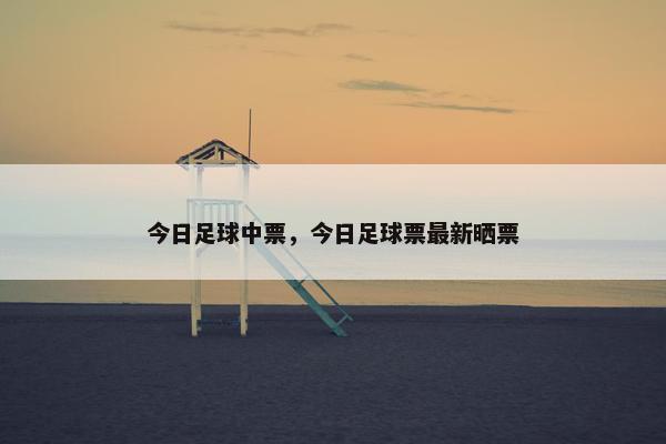 今日足球中票，今日足球票最新晒票