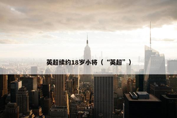 英超续约18岁小将(“英超”) 英超续约18岁小将(“英超”)