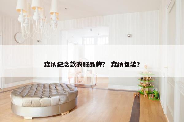 森纳纪念款衣服品牌？ 森纳包装？