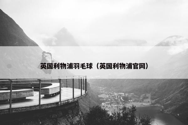 英国利物浦羽毛球（英国利物浦官网）