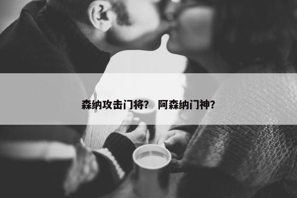 森纳攻击门将？ 阿森纳门神？