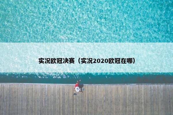 实况欧冠决赛（实况2020欧冠在哪）