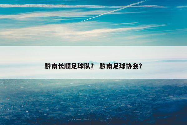 黔南长顺足球队？ 黔南足球协会？