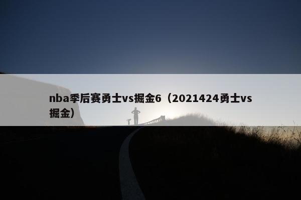 nba季后赛勇士vs掘金6(2021424勇士vs掘金) nba季后赛勇士vs掘金6(2021424勇士vs掘金)