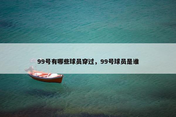 99号有哪些球员穿过，99号球员是谁