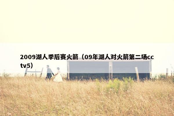 2009湖人季后赛火箭（09年湖人对火箭第二场cctv5）