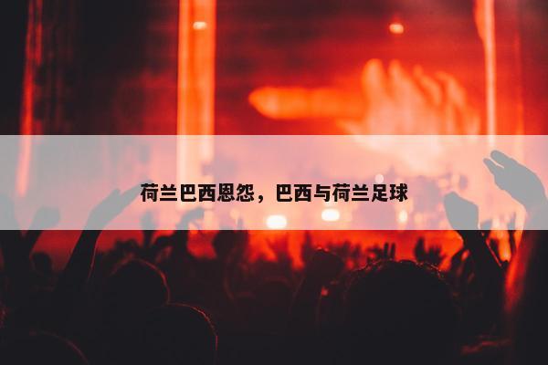 荷兰巴西恩怨，巴西与荷兰足球