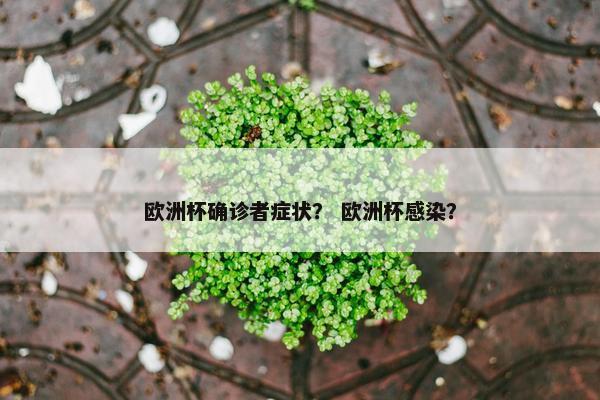 欧洲杯确诊者症状？ 欧洲杯感染？