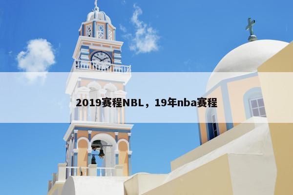 2019赛程NBL，19年nba赛程