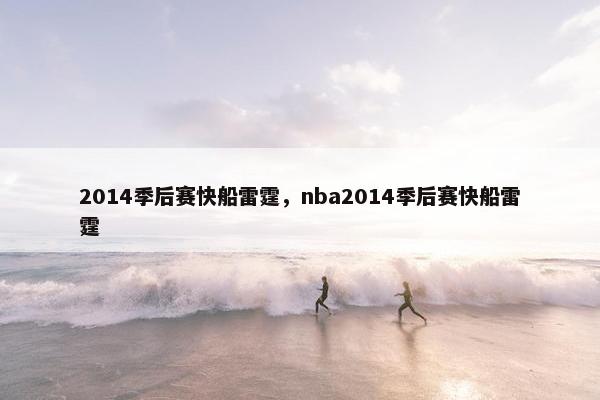 2014季后赛快船雷霆，nba2014季后赛快船雷霆