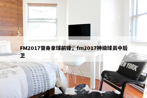 FM2017背身拿球前锋，fm2017神级球员中后卫