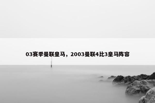 03赛季曼联皇马，2003曼联4比3皇马阵容