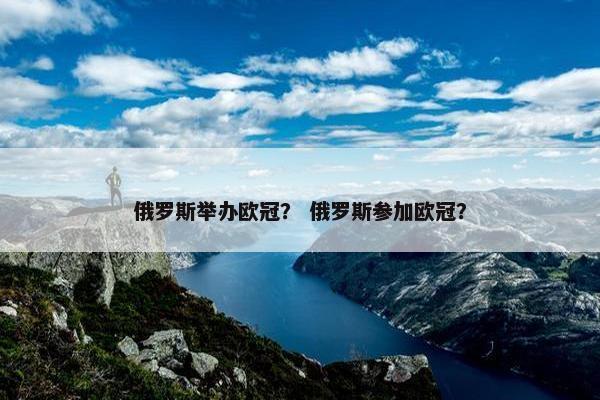俄罗斯举办欧冠? 俄罗斯参加欧冠? 俄罗斯举办欧冠? 俄罗斯参加欧冠?