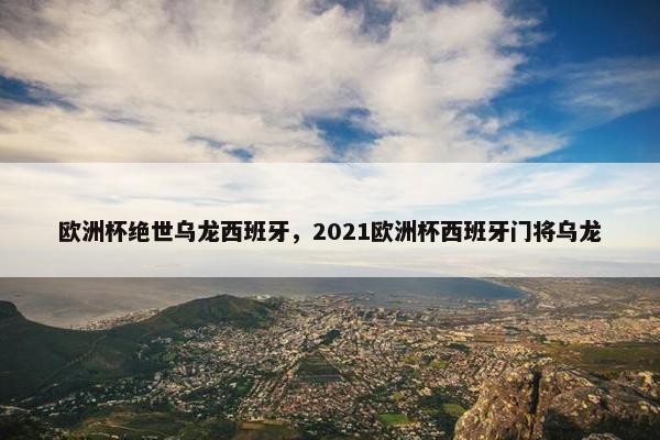 欧洲杯绝世乌龙西班牙，2021欧洲杯西班牙门将乌龙