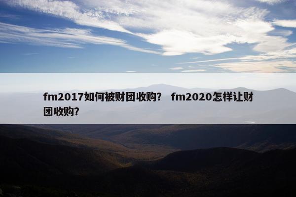 fm2017如何被财团收购？ fm2020怎样让财团收购？