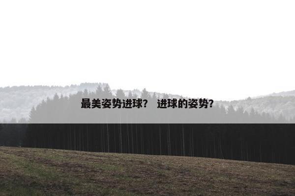 最美姿势进球？ 进球的姿势？