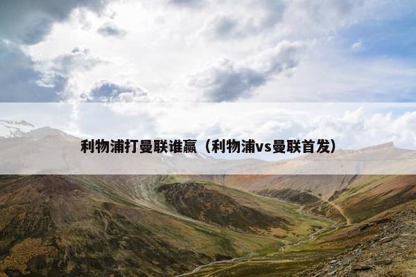 利物浦打曼联谁赢（利物浦vs曼联首发）
