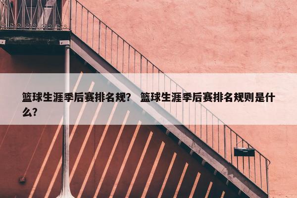 篮球生涯季后赛排名规？ 篮球生涯季后赛排名规则是什么？