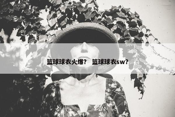 篮球球衣火爆？ 篮球球衣sw？