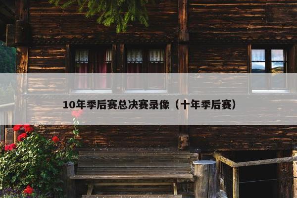 10年季后赛总决赛录像（十年季后赛）