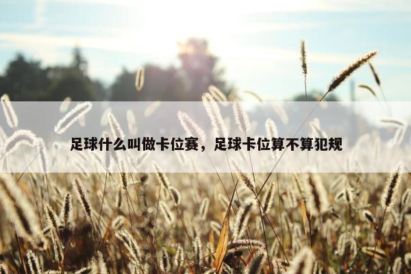 足球什么叫做卡位赛，足球卡位算不算犯规