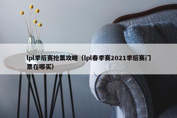 lpl季后赛抢票攻略（lpl春季赛2021季后赛门票在哪买）