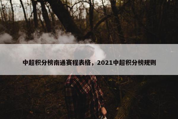 中超积分榜南通赛程表格，2021中超积分榜规则