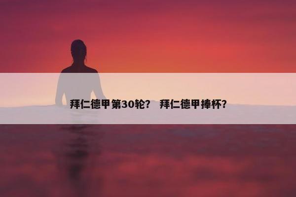 拜仁德甲第30轮? 拜仁德甲捧杯? 拜仁德甲第30轮? 拜仁德甲捧杯?
