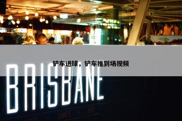 铲车进球，铲车推到场视频