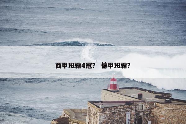 西甲班霸4冠? 德甲班霸? 西甲班霸4冠? 德甲班霸?