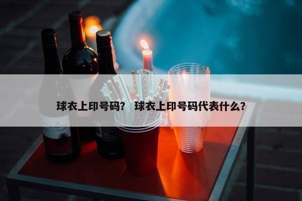 球衣上印号码？ 球衣上印号码代表什么？