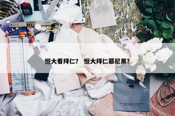 恒大看拜仁？ 恒大拜仁慕尼黑？