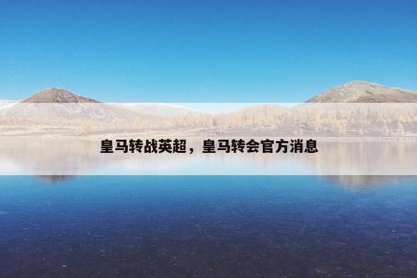 皇马转战英超，皇马转会官方消息