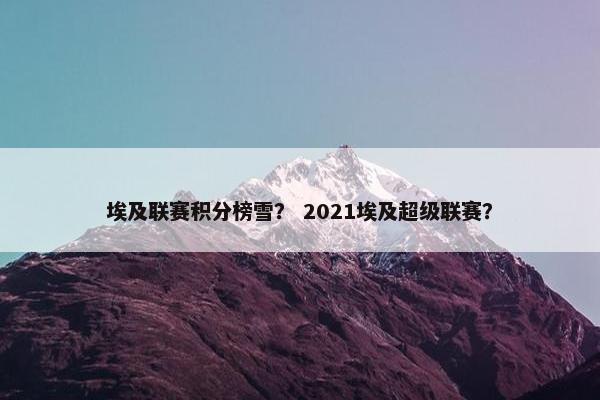 埃及联赛积分榜雪？ 2021埃及超级联赛？