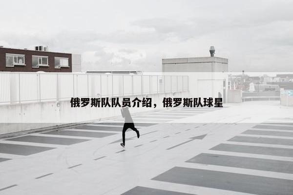 俄罗斯队队员介绍，俄罗斯队球星