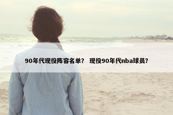 90年代现役阵容名单？ 现役90年代nba球员？