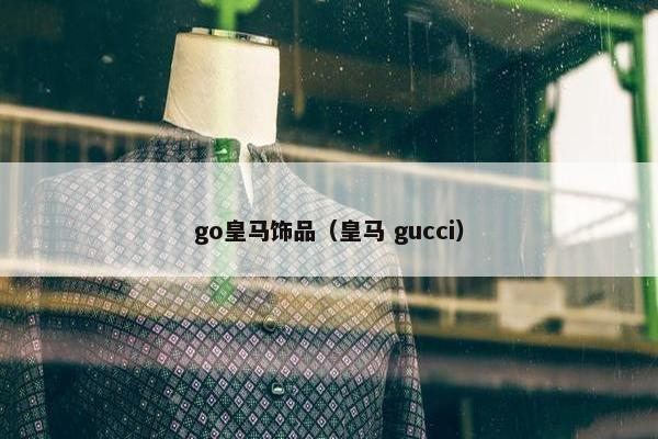 go皇马饰品（皇马 gucci）