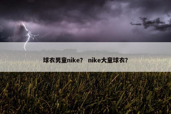 球衣男童nike？ nike大童球衣？
