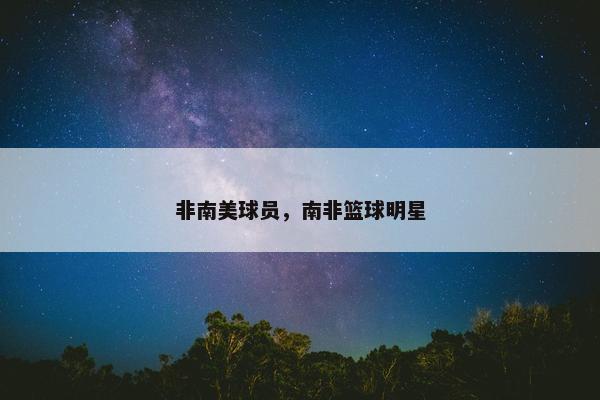 非南美球员，南非篮球明星