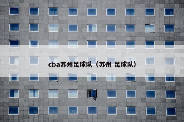 cba苏州足球队（苏州 足球队）