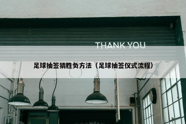 足球抽签猜胜负方法（足球抽签仪式流程）