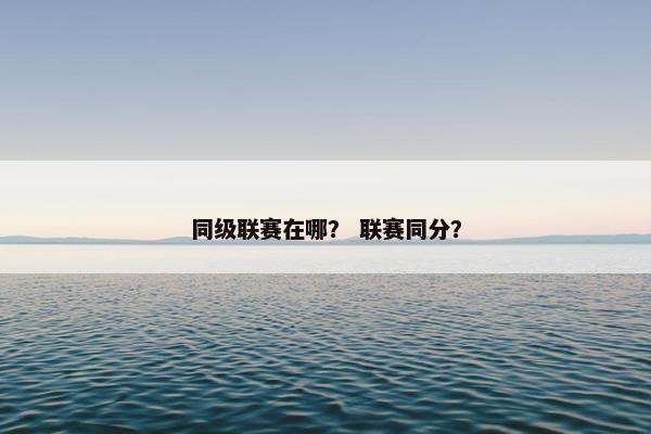 同级联赛在哪？ 联赛同分？