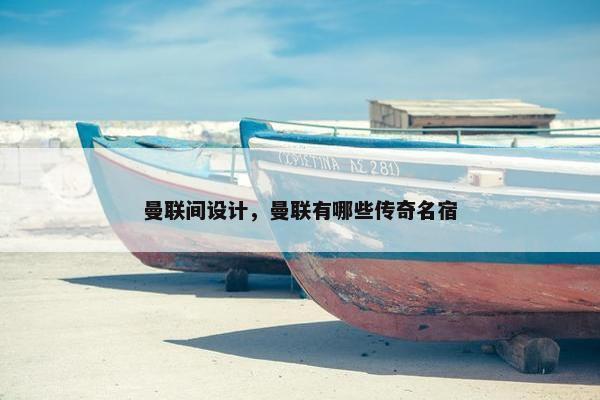 曼联间设计，曼联有哪些传奇名宿